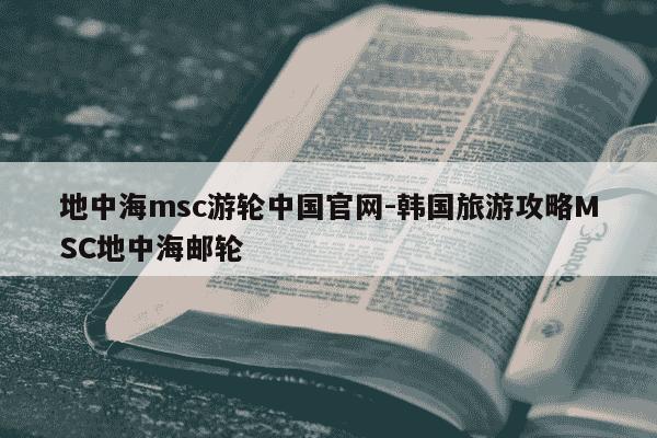 地中海msc游轮中国官网-韩国旅游攻略MSC地中海邮轮-第1张图片-学习推荐网 地中海msc游轮中国官网-韩国旅游攻略MSC地中海邮轮-第1张图片-学习推荐网