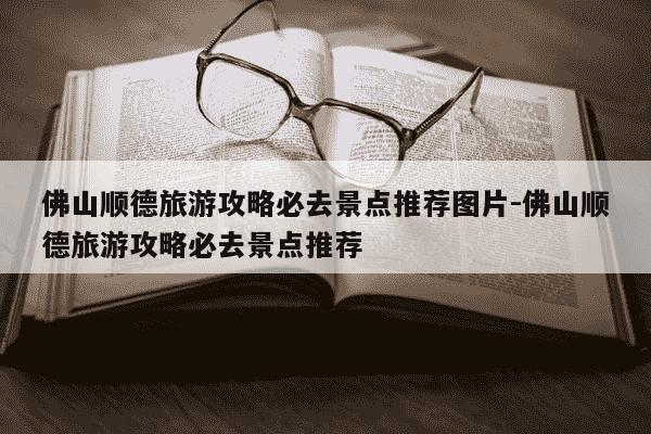 佛山顺德旅游攻略必去景点推荐图片-佛山顺德旅游攻略必去景点推荐-第1张图片-学习推荐网 佛山顺德旅游攻略必去景点推荐图片-佛山顺德旅游攻略必去景点推荐-第1张图片-学习推荐网