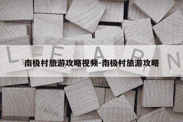 南极村旅游攻略视频-南极村旅游攻略-第1张图片-学习推荐网 南极村旅游攻略视频-南极村旅游攻略-第1张图片-学习推荐网