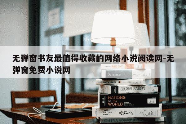 无弹窗书友最值得收藏的网络小说阅读网-无弹窗免费小说网-第1张图片-学习推荐网 无弹窗书友最值得收藏的网络小说阅读网-无弹窗免费小说网-第1张图片-学习推荐网