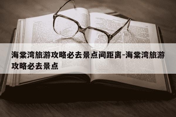 海棠湾旅游攻略必去景点间距离-海棠湾旅游攻略必去景点-第1张图片-学习推荐网