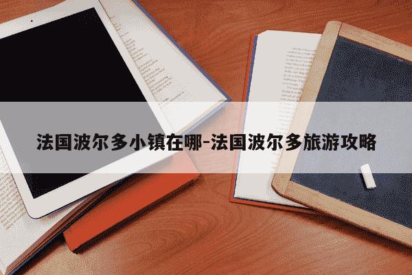 法国波尔多小镇在哪-法国波尔多旅游攻略-第1张图片-学习推荐网