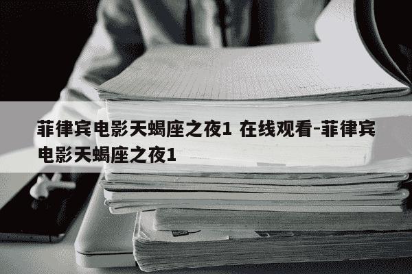 菲律宾电影天蝎座之夜1 在线观看-菲律宾电影天蝎座之夜1-第1张图片-学习推荐网 菲律宾电影天蝎座之夜1 在线观看-菲律宾电影天蝎座之夜1-第1张图片-学习推荐网