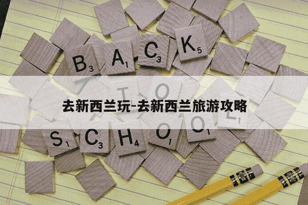 去新西兰玩-去新西兰旅游攻略-第1张图片-学习推荐网 去新西兰玩-去新西兰旅游攻略-第1张图片-学习推荐网