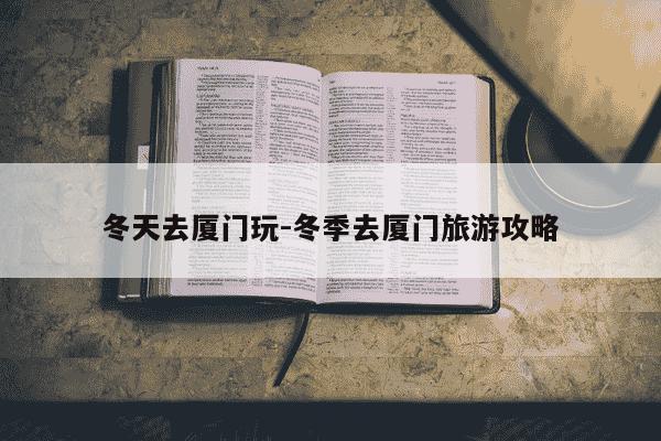 冬天去厦门玩-冬季去厦门旅游攻略-第1张图片-学习推荐网 冬天去厦门玩-冬季去厦门旅游攻略-第1张图片-学习推荐网