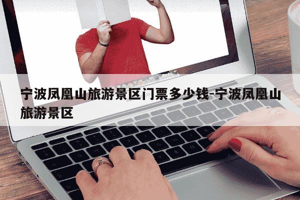 宁波凤凰山旅游景区门票多少钱-宁波凤凰山旅游景区-第1张图片-学习推荐网