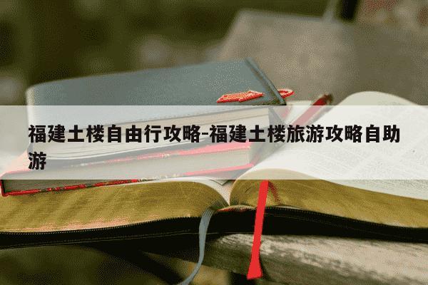 福建土楼自由行攻略-福建土楼旅游攻略自助游-第1张图片-学习推荐网 福建土楼自由行攻略-福建土楼旅游攻略自助游-第1张图片-学习推荐网