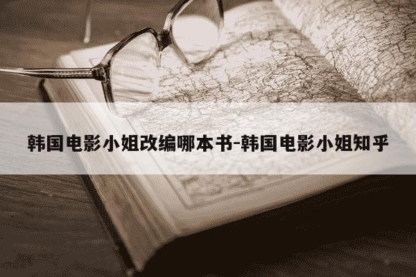 韩国电影小姐改编哪本书-韩国电影小姐知乎-第1张图片-学习推荐网 韩国电影小姐改编哪本书-韩国电影小姐知乎-第1张图片-学习推荐网