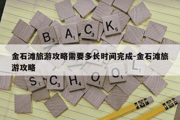 金石滩旅游攻略需要多长时间完成-金石滩旅游攻略-第1张图片-学习推荐网 金石滩旅游攻略需要多长时间完成-金石滩旅游攻略-第1张图片-学习推荐网