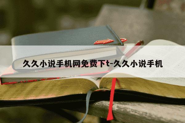 久久小说手机网免费下t-久久小说手机-第1张图片-学习推荐网 久久小说手机网免费下t-久久小说手机-第1张图片-学习推荐网