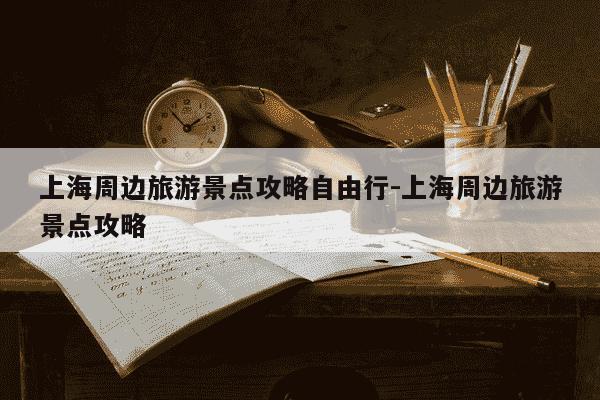 上海周边旅游景点攻略自由行-上海周边旅游景点攻略-第1张图片-学习推荐网