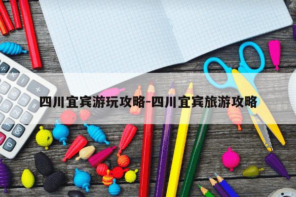 四川宜宾游玩攻略-四川宜宾旅游攻略-第1张图片-学习推荐网