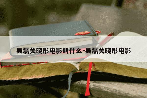 吴磊关晓彤电影叫什么-吴磊关晓彤电影-第1张图片-学习推荐网 吴磊关晓彤电影叫什么-吴磊关晓彤电影-第1张图片-学习推荐网