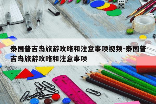 泰国普吉岛旅游攻略和注意事项视频-泰国普吉岛旅游攻略和注意事项-第1张图片-学习推荐网 泰国普吉岛旅游攻略和注意事项视频-泰国普吉岛旅游攻略和注意事项-第1张图片-学习推荐网