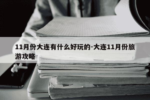 11月份大连有什么好玩的-大连11月份旅游攻略-第1张图片-学习推荐网 11月份大连有什么好玩的-大连11月份旅游攻略-第1张图片-学习推荐网