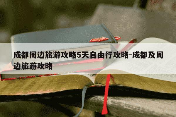 成都周边旅游攻略5天自由行攻略-成都及周边旅游攻略-第1张图片-学习推荐网 成都周边旅游攻略5天自由行攻略-成都及周边旅游攻略-第1张图片-学习推荐网