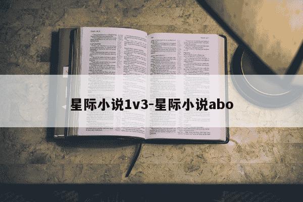 星际小说1v3-星际小说abo-第1张图片-学习推荐网 星际小说1v3-星际小说abo-第1张图片-学习推荐网
