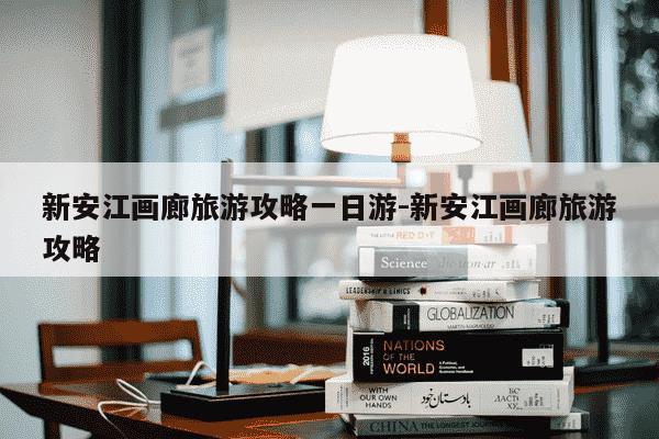 新安江画廊旅游攻略一日游-新安江画廊旅游攻略-第1张图片-学习推荐网