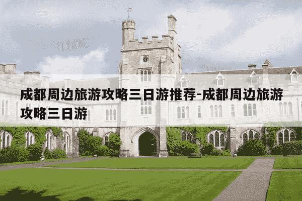 成都周边旅游攻略三日游推荐-成都周边旅游攻略三日游-第1张图片-学习推荐网