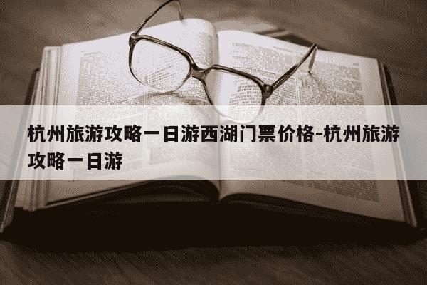 杭州旅游攻略一日游西湖门票价格-杭州旅游攻略一日游-第1张图片-学习推荐网