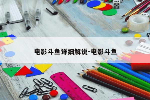 电影斗鱼详细解说-电影斗鱼-第1张图片-学习推荐网 电影斗鱼详细解说-电影斗鱼-第1张图片-学习推荐网