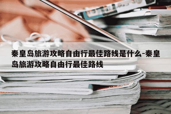 秦皇岛旅游攻略自由行最佳路线是什么-秦皇岛旅游攻略自由行最佳路线-第1张图片-学习推荐网 秦皇岛旅游攻略自由行最佳路线是什么-秦皇岛旅游攻略自由行最佳路线-第1张图片-学习推荐网