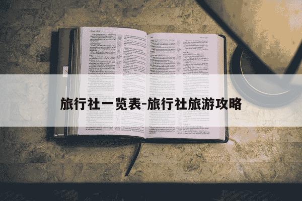 旅行社一览表-旅行社旅游攻略-第1张图片-学习推荐网