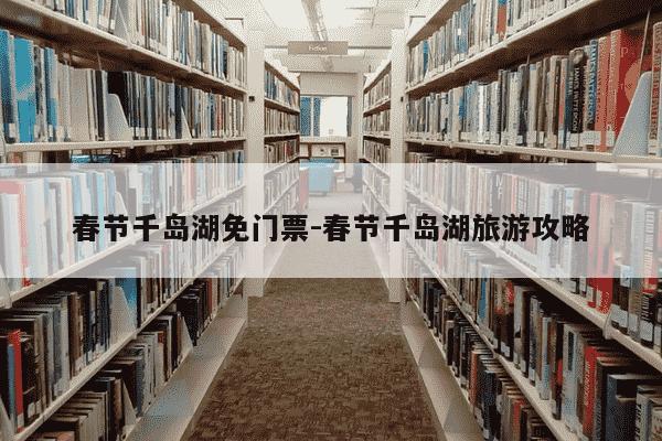 春节千岛湖免门票-春节千岛湖旅游攻略-第1张图片-学习推荐网