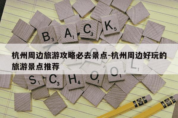 杭州周边旅游攻略必去景点-杭州周边好玩的旅游景点推荐-第1张图片-学习推荐网 杭州周边旅游攻略必去景点-杭州周边好玩的旅游景点推荐-第1张图片-学习推荐网