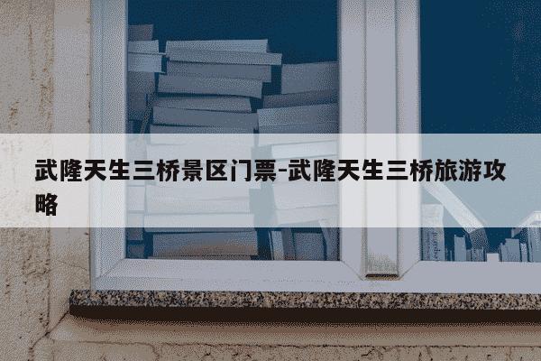 武隆天生三桥景区门票-武隆天生三桥旅游攻略-第1张图片-学习推荐网 武隆天生三桥景区门票-武隆天生三桥旅游攻略-第1张图片-学习推荐网