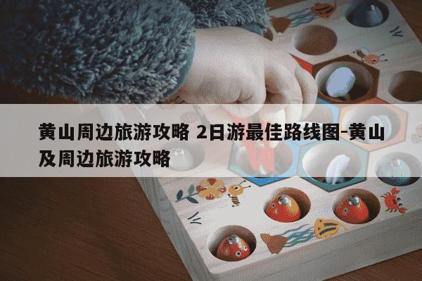 黄山周边旅游攻略 2日游最佳路线图-黄山及周边旅游攻略-第1张图片-学习推荐网 黄山周边旅游攻略 2日游最佳路线图-黄山及周边旅游攻略-第1张图片-学习推荐网