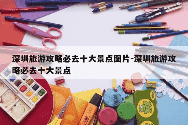 深圳旅游攻略必去十大景点图片-深圳旅游攻略必去十大景点-第1张图片-学习推荐网