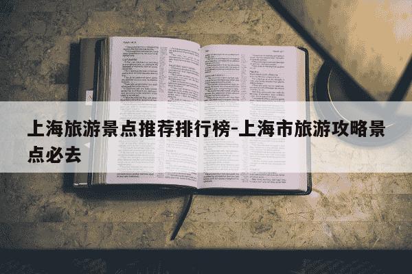 上海旅游景点推荐排行榜-上海市旅游攻略景点必去-第1张图片-学习推荐网 上海旅游景点推荐排行榜-上海市旅游攻略景点必去-第1张图片-学习推荐网