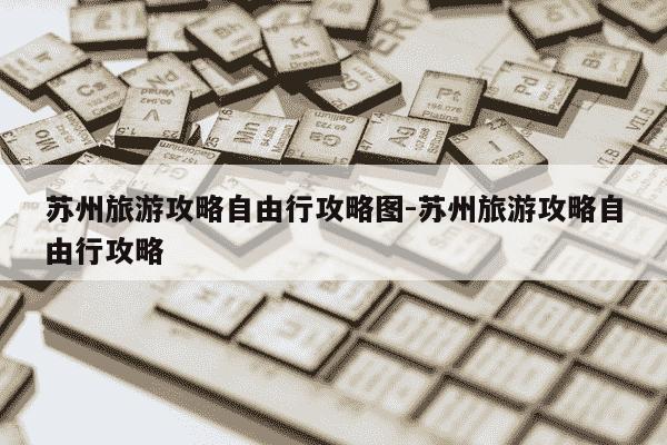 苏州旅游攻略自由行攻略图-苏州旅游攻略自由行攻略-第1张图片-学习推荐网 苏州旅游攻略自由行攻略图-苏州旅游攻略自由行攻略-第1张图片-学习推荐网