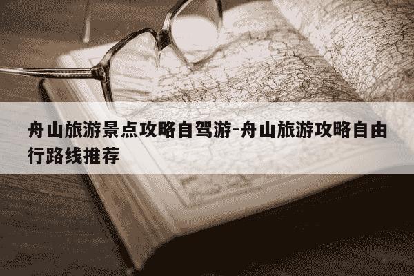 舟山旅游景点攻略自驾游-舟山旅游攻略自由行路线推荐-第1张图片-学习推荐网