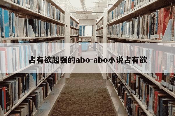 占有欲超强的abo-abo小说占有欲-第1张图片-学习推荐网