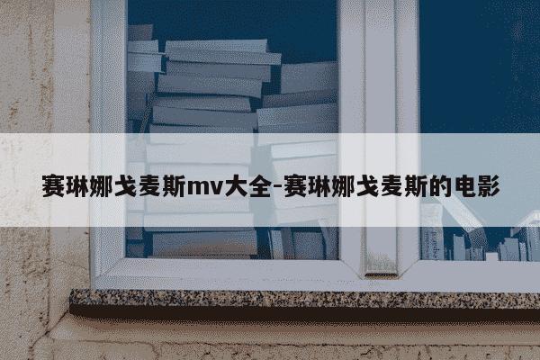 赛琳娜戈麦斯mv大全-赛琳娜戈麦斯的电影-第1张图片-学习推荐网 赛琳娜戈麦斯mv大全-赛琳娜戈麦斯的电影-第1张图片-学习推荐网
