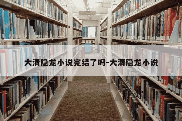 大清隐龙小说完结了吗-大清隐龙小说-第1张图片-学习推荐网