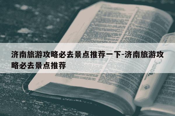 济南旅游攻略必去景点推荐一下-济南旅游攻略必去景点推荐-第1张图片-学习推荐网 济南旅游攻略必去景点推荐一下-济南旅游攻略必去景点推荐-第1张图片-学习推荐网