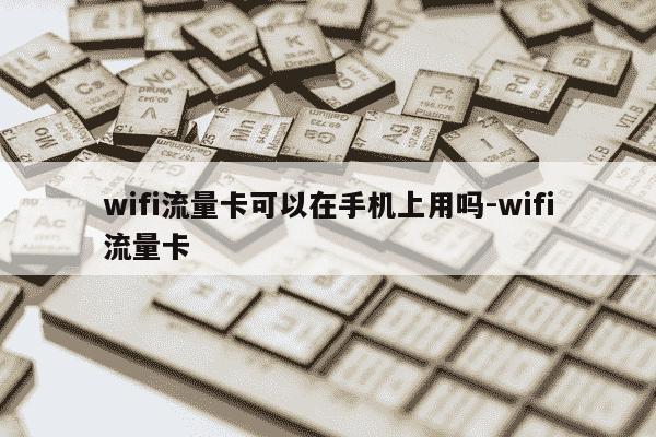 wifi流量卡可以在手机上用吗-wifi流量卡-第1张图片-学习推荐网 wifi流量卡可以在手机上用吗-wifi流量卡-第1张图片-学习推荐网
