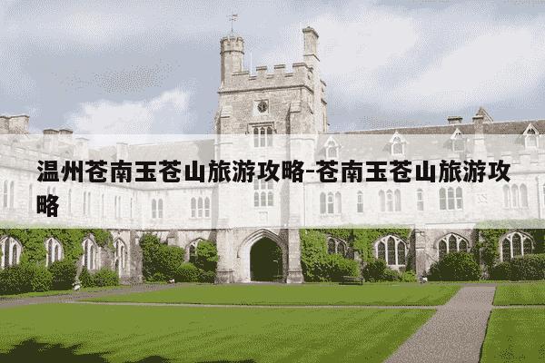 温州苍南玉苍山旅游攻略-苍南玉苍山旅游攻略-第1张图片-学习推荐网