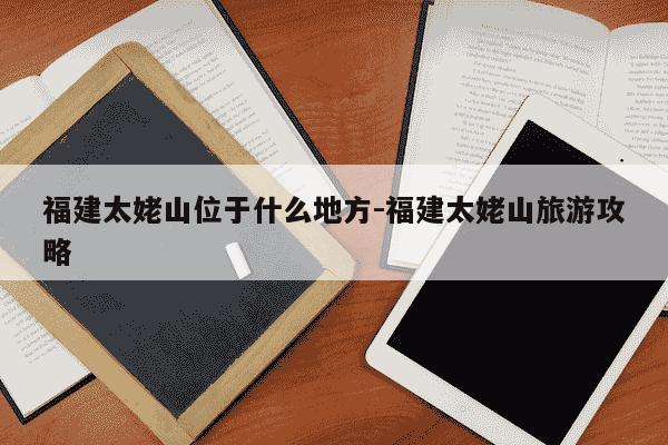 福建太姥山位于什么地方-福建太姥山旅游攻略-第1张图片-学习推荐网 福建太姥山位于什么地方-福建太姥山旅游攻略-第1张图片-学习推荐网