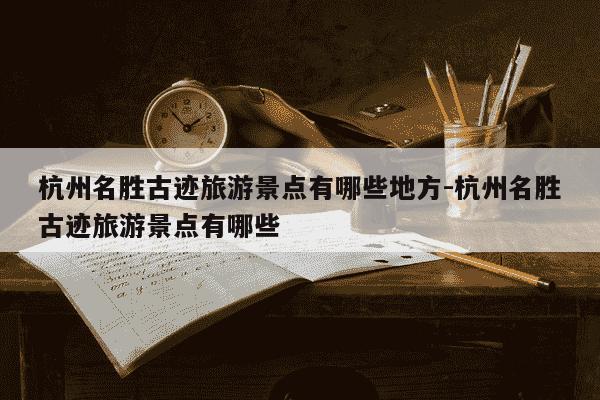 杭州名胜古迹旅游景点有哪些地方-杭州名胜古迹旅游景点有哪些-第1张图片-学习推荐网 杭州名胜古迹旅游景点有哪些地方-杭州名胜古迹旅游景点有哪些-第1张图片-学习推荐网