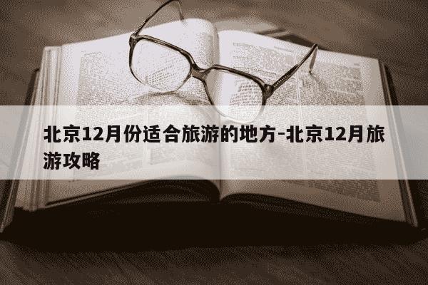 北京12月份适合旅游的地方-北京12月旅游攻略-第1张图片-学习推荐网 北京12月份适合旅游的地方-北京12月旅游攻略-第1张图片-学习推荐网