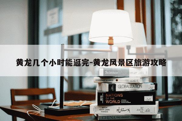 黄龙几个小时能逛完-黄龙风景区旅游攻略-第1张图片-学习推荐网 黄龙几个小时能逛完-黄龙风景区旅游攻略-第1张图片-学习推荐网