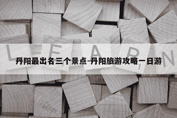 丹阳最出名三个景点-丹阳旅游攻略一日游-第1张图片-学习推荐网 丹阳最出名三个景点-丹阳旅游攻略一日游-第1张图片-学习推荐网