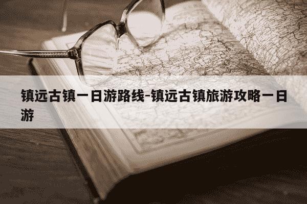镇远古镇一日游路线-镇远古镇旅游攻略一日游-第1张图片-学习推荐网