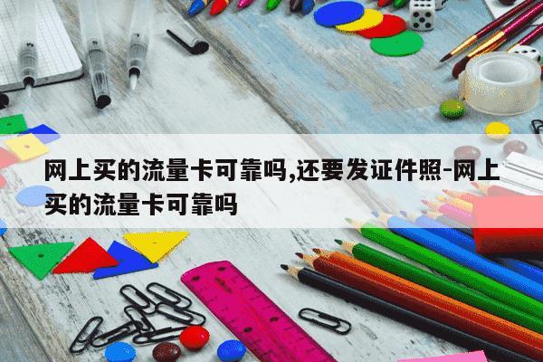 网上买的流量卡可靠吗,还要发证件照-网上买的流量卡可靠吗-第1张图片-学习推荐网 网上买的流量卡可靠吗,还要发证件照-网上买的流量卡可靠吗-第1张图片-学习推荐网