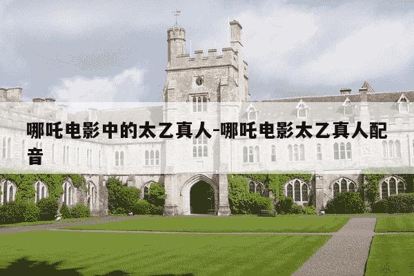 哪吒电影中的太乙真人-哪吒电影太乙真人配音-第1张图片-学习推荐网