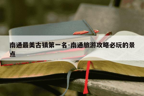 南通最美古镇第一名-南通旅游攻略必玩的景点-第1张图片-学习推荐网 南通最美古镇第一名-南通旅游攻略必玩的景点-第1张图片-学习推荐网